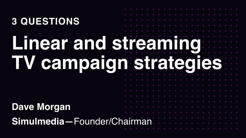 3 Questions: Linear and streaming TV campaign strategies
